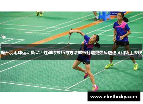 提升羽毛球运动员灵活性训练技巧与方法解析打造更强反应速度和场上表现